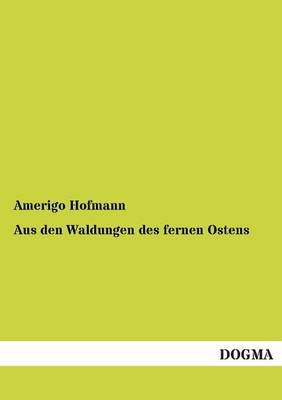 Aus den Waldungen des fernen Ostens - Amerigo Hofmann