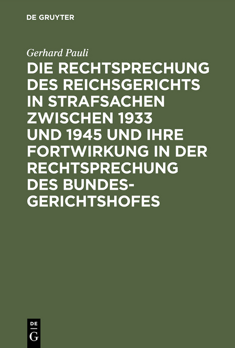Die Rechtsprechung des Reichsgerichts in Strafsachen zwischen 1933 und 1945 und ihre Fortwirkung in der Rechtsprechung des Bundesgerichtshofes - Gerhard Pauli