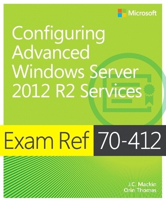 Exam Ref 70-412 Configuring Advanced Windows Server 2012 R2 Services (MCSA) - J.C. Mackin, Orin Thomas