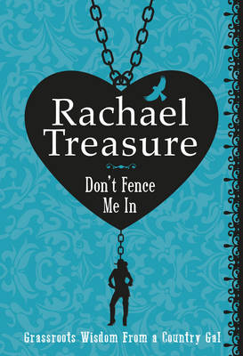 Don't Fence Me In: Grassroots Wisdom From a Country Gal -  Rachael Treasure