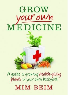 Grow Your Own Medicine: A guide to growing health-giving plants in your own backyard -  Mim Beim
