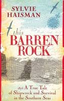 This Barren Rock: A True Tale of One Woman and Forty-seven Men, Shipwrec ked in the Southern Seas