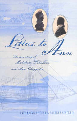 Letters to Ann The Love story of Matthew Flinders and Ann Chappelle
