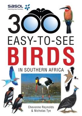 Sasol 300 Easy-to-See Birds in Southern Africa -  Chevonne Reynolds,  Nicholas Tye