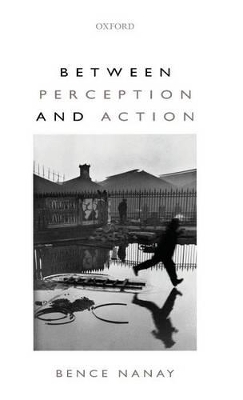 Between Perception and Action - Bence Nanay