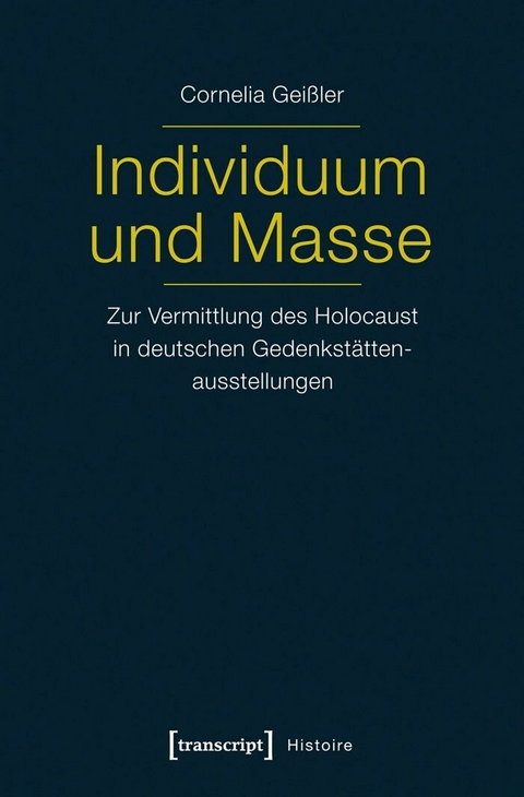 Individuum und Masse &ndash; Zur Vermittlung des Holocaust in deutschen Gedenkst&auml;ttenausstellungen - Cornelia Shati Gei&szlig;ler