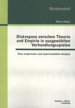 Diskrepanz zwischen Theorie und Empirie in ausgew&auml;hlten Verhandlungsspielen: Eine empirische und experimentelle Analyse - &Ouml;zcan Ihtiyar
