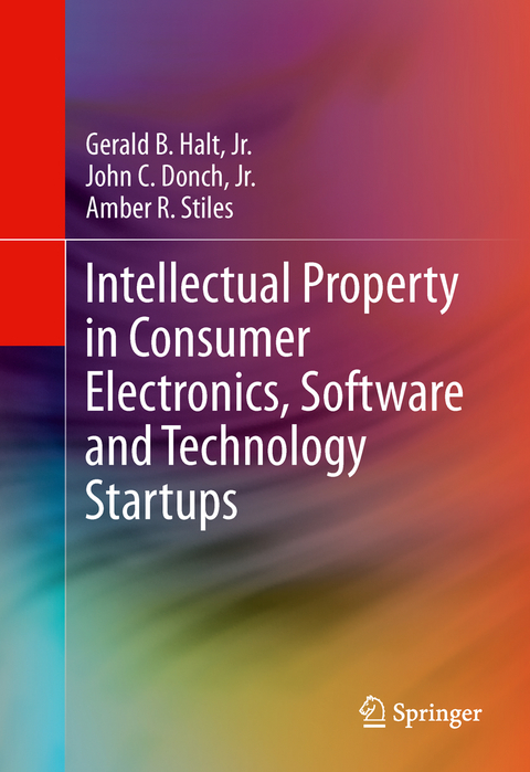 Intellectual Property in Consumer Electronics, Software and Technology Startups - Jr. Halt  Gerald B., Jr. Donch  John C., Amber R. Stiles, Robert Fesnak