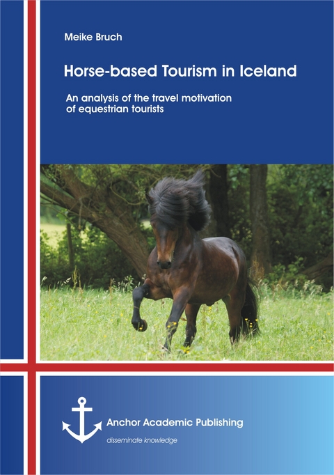 Horse-based Tourism in Iceland &ndash; An analysis of the travel motivation of equestrian tourists - Meike Bruch