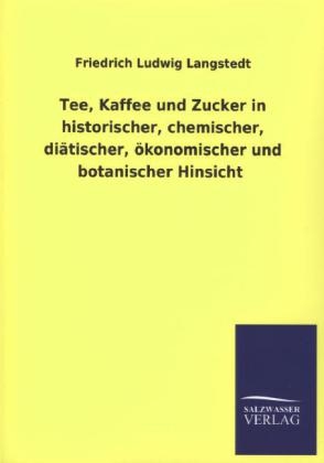 Tee, Kaffee und Zucker in historischer, chemischer, diÃ¤tischer, Ã¶konomischer und botanischer Hinsicht - Friedrich Ludwig Langstedt