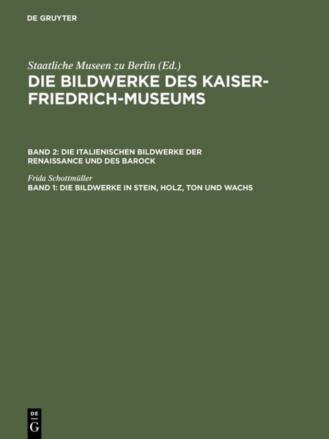 Die Bildwerke des Kaiser-Friedrich-Museums. Die italienischen Bildwerke... / Die Bildwerke in Stein, Holz, Ton und Wachs - Frida Schottm&uuml;ller