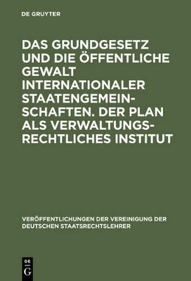Das Grundgesetz und die &ouml;ffentliche Gewalt internationaler Staatengemeinschaften. Der Plan als verwaltungsrechtliches Institut