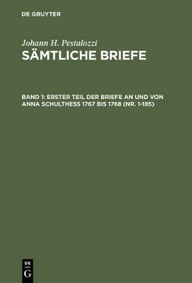 Johann H. Pestalozzi: Sämtliche Briefe / Erster Teil der Briefe an und von Anna Schulthess 1767 bis 1768 (Nr. 1-185)