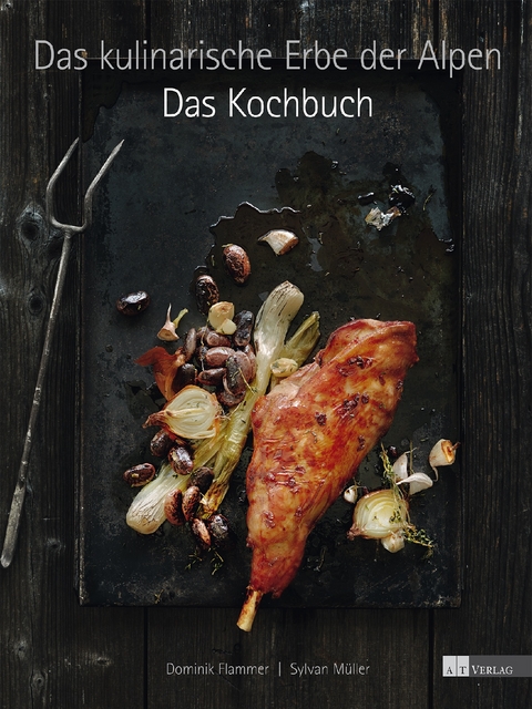Das kulinarische Erbe der Alpen - Das Kochbuch - Dominik Flammer, Sylvan M&uuml;ller