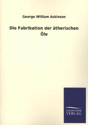 Die Fabrikation der &auml;therischen &Ouml;le - George William Askinson