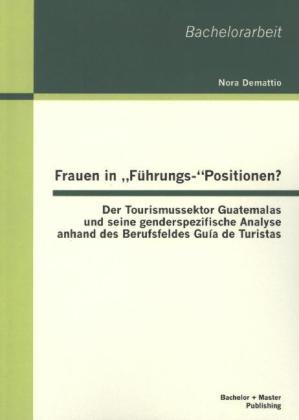 Frauen in „Führungs-“Positionen? Der Tourismussektor Guatemalas und seine genderspezifische Analyse anhand des Berufsfeldes Guía de Turistas
