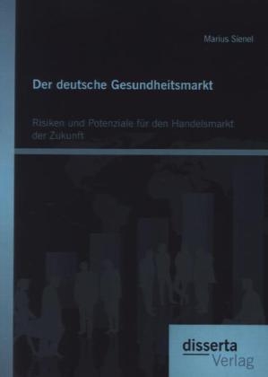 Der deutsche Gesundheitsmarkt: Risiken und Potenziale f&uuml;r den Handelsmarkt der Zukunft - Marius Sienel