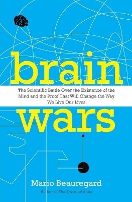 Brain Wars: The Scientific Battle Over the Existence of the Mind and the Proof that Will Change the Way We Live Our Lives - Mario Beauregard