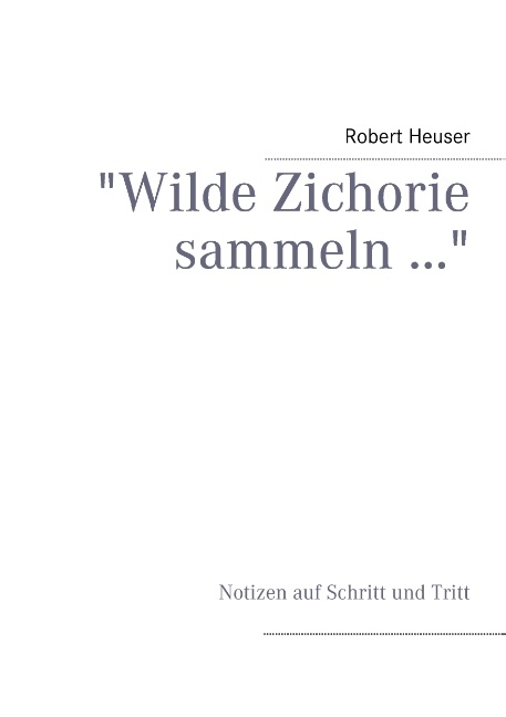 "Wilde Zichorie sammeln ..." - Robert Heuser