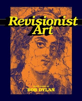 Revisionist Art: Thirty Works by Bob Dylan - Luc Sante, B. Clavery