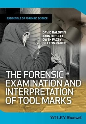 The Forensic Examination and Interpretation of Tool Marks - David Baldwin, John Birkett, Owen Facey, Gilleon Rabey