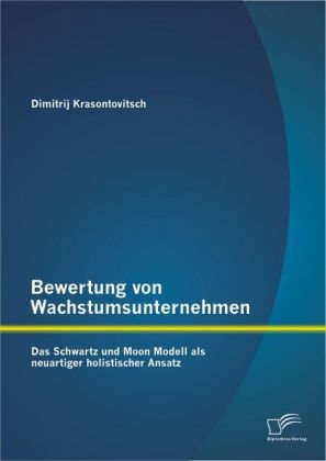 Bewertung von Wachstumsunternehmen: Das Schwartz und Moon Modell als neuartiger holistischer Ansatz - Dimitrij Krasontovitsch