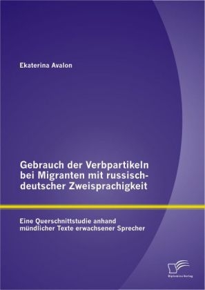 Gebrauch der Verbpartikeln bei Migranten mit russisch-deutscher Zweisprachigkeit : Eine Querschnittstudie anhand m&uuml;ndlicher Texte erwachsener Sprecher - Ekaterina Avalon