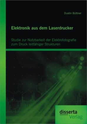 Elektronik aus dem Laserdrucker: Studie zur Nutzbarkeit der Elektrofotografie zum Druck leitf&auml;higer Strukturen - Dustin B&uuml;ttner