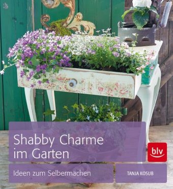 Shabby Charme im Garten - Tanja Kosub