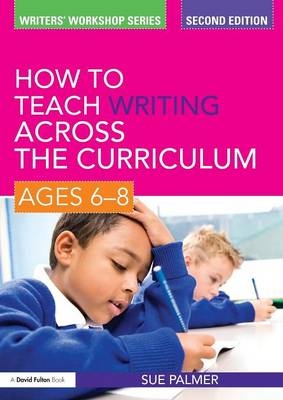 How to Teach Writing Across the Curriculum: Ages 6-8 -  Sue Palmer