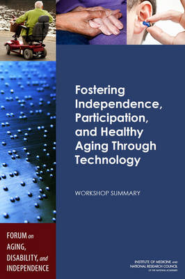 Fostering Independence, Participation, and Healthy Aging Through Technology -  National Research Council,  Institute of Medicine,  Division of Behavioral and Social Sciences and Education,  Board on Health Sciences Policy, Disability Forum on Aging  and Independence