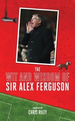 The Wit and Wisdom of Sir Alex Ferguson - Chris Riley