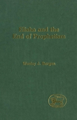 Elisha and the End of Prophetism - Wesley J. Bergen