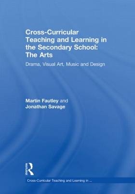Cross-Curricular Teaching and Learning in the Secondary School... The Arts -  Martin Fautley,  Jonathan Savage