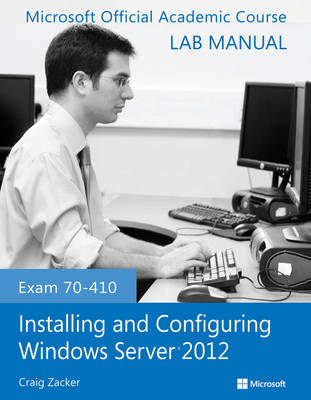Exam 70-410 Installing and Configuring Windows Server 2012 Lab Manual -  Microsoft Official Academic Course
