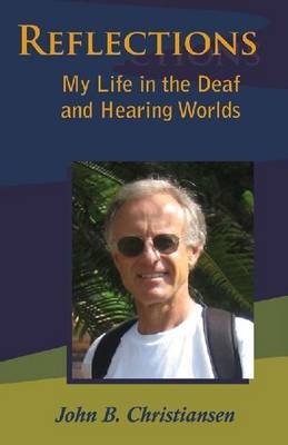 Reflections - My Life in the Deaf and Hearing Worlds - John B. Christiansen
