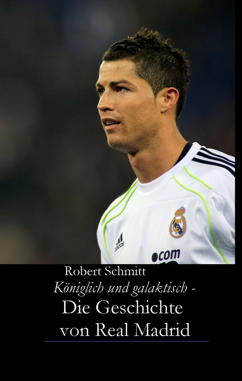 K&ouml;niglich und galaktisch - Die Geschichte von Real Madrid - Robert Schmitt