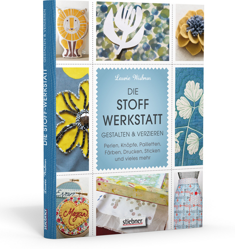 Die Stoff-Werkstatt - Gestalten & verzieren: Perlen, Kn&ouml;pfe, Pailletten, F&auml;rben, Drucken, Sticken und vieles mehr - Laurie Wisbrun