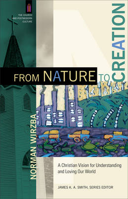 From Nature to Creation (The Church and Postmodern Culture) -  Norman Wirzba