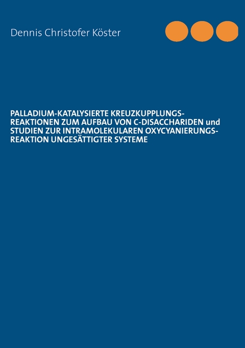 Palladium-katalysierte Kreuzkupplungs-Reaktionen zum Aufbau von C-Disacchariden und Studien zur intramolekularen Oxycyanierungs-Reaktion unges&auml;ttigter Systeme - Dennis Christofer K&ouml;ster