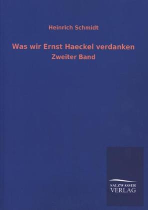 Was wir Ernst Haeckel verdanken - Heinrich Schmidt
