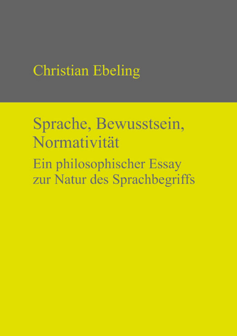 Sprache, Bewusstsein, Normativit&auml;t - Christian Ebeling