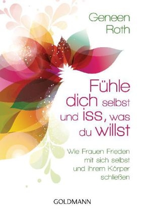 F&uuml;hle dich selbst und iss, was du willst - - Geneen Roth