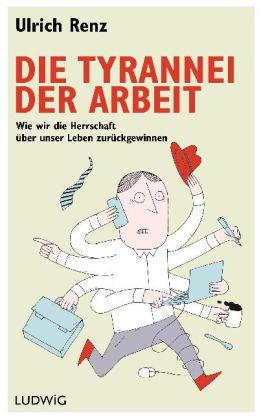 Die Tyrannei der Arbeit - Ulrich Renz
