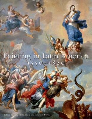 Painting in Latin America, 1550&ndash;1820 - Luisa Elena Alcal&aacute;, Jonathan Brown