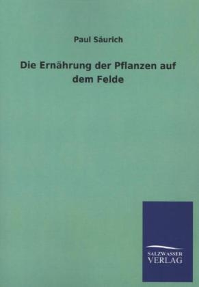 Die Ern&auml;hrung der Pflanzen auf dem Felde - Paul S&auml;urich