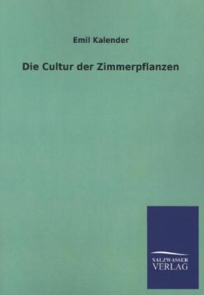 Die Cultur der Zimmerpflanzen - Emil Kalender