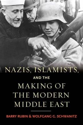 Nazis, Islamists, and the Making of the Modern Middle East - Barry Rubin, Wolfgang G. Schwanitz