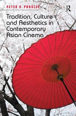 Tradition, Culture and Aesthetics in Contemporary Asian Cinema - Peter C. Pugsley