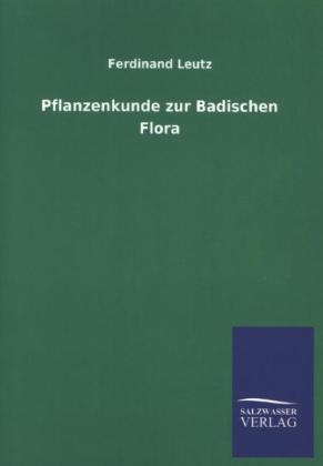 Pflanzenkunde zur Badischen Flora - Ferdinand Leutz